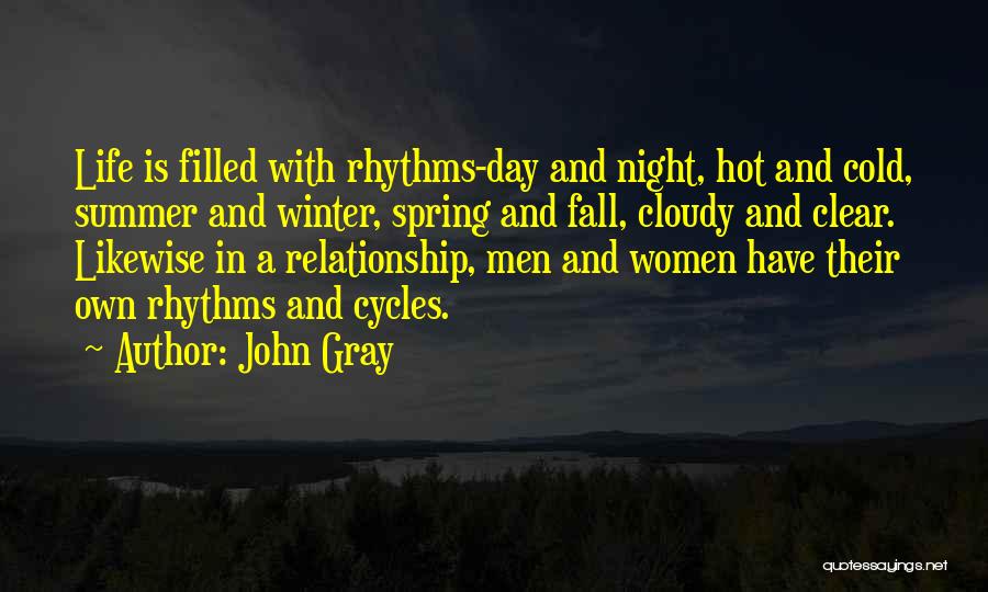 John Gray Quotes: Life Is Filled With Rhythms-day And Night, Hot And Cold, Summer And Winter, Spring And Fall, Cloudy And Clear. Likewise