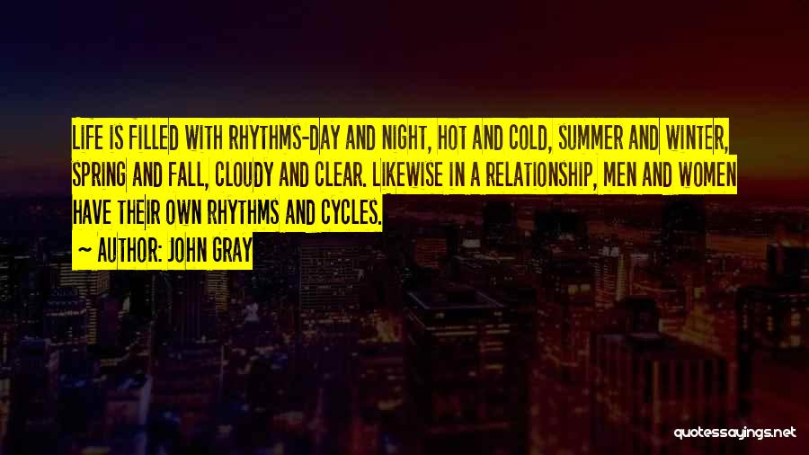 John Gray Quotes: Life Is Filled With Rhythms-day And Night, Hot And Cold, Summer And Winter, Spring And Fall, Cloudy And Clear. Likewise