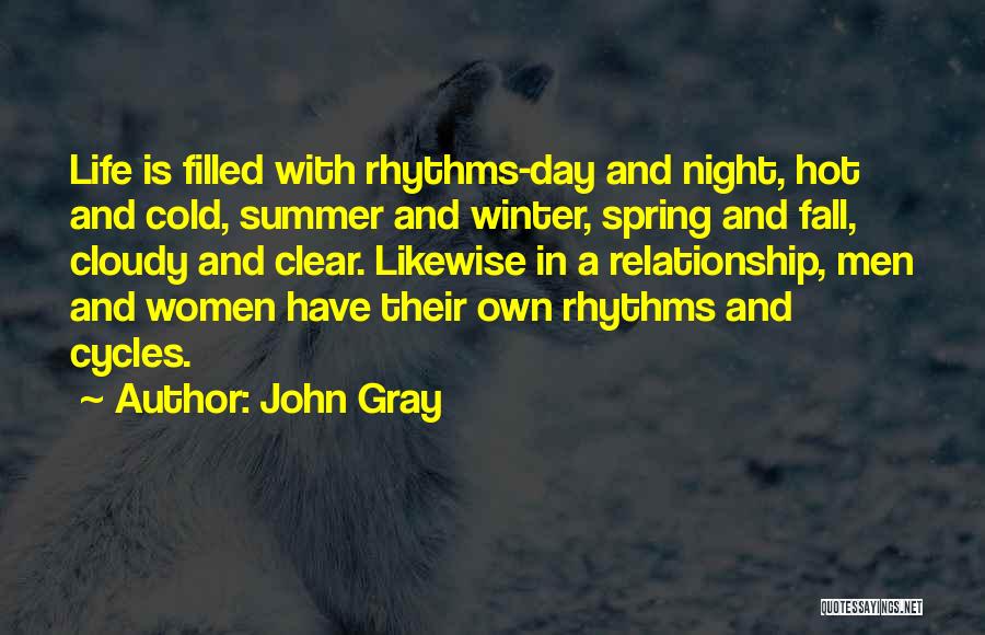 John Gray Quotes: Life Is Filled With Rhythms-day And Night, Hot And Cold, Summer And Winter, Spring And Fall, Cloudy And Clear. Likewise