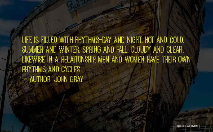 John Gray Quotes: Life Is Filled With Rhythms-day And Night, Hot And Cold, Summer And Winter, Spring And Fall, Cloudy And Clear. Likewise