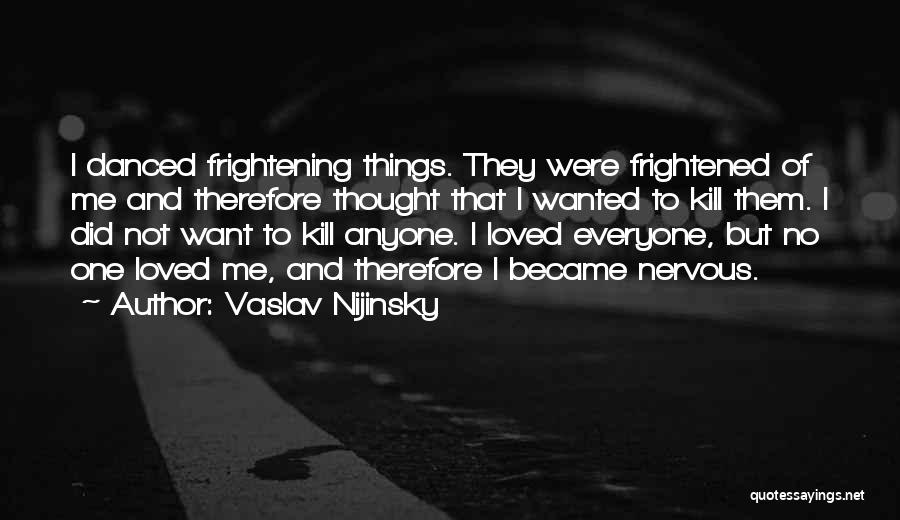 Vaslav Nijinsky Quotes: I Danced Frightening Things. They Were Frightened Of Me And Therefore Thought That I Wanted To Kill Them. I Did