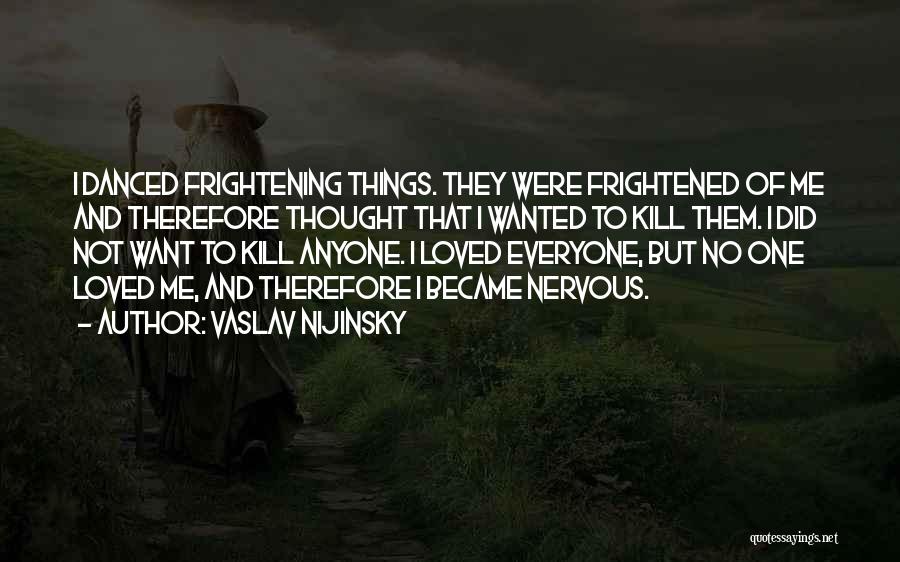 Vaslav Nijinsky Quotes: I Danced Frightening Things. They Were Frightened Of Me And Therefore Thought That I Wanted To Kill Them. I Did