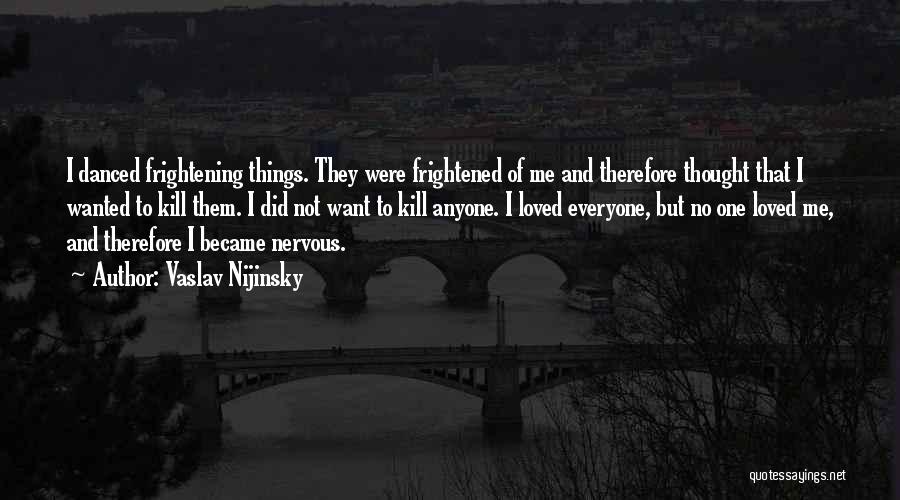 Vaslav Nijinsky Quotes: I Danced Frightening Things. They Were Frightened Of Me And Therefore Thought That I Wanted To Kill Them. I Did