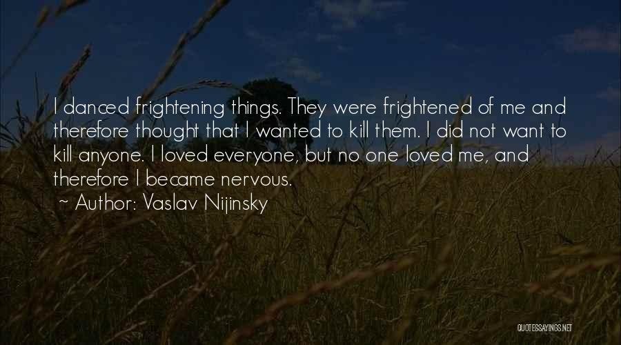 Vaslav Nijinsky Quotes: I Danced Frightening Things. They Were Frightened Of Me And Therefore Thought That I Wanted To Kill Them. I Did