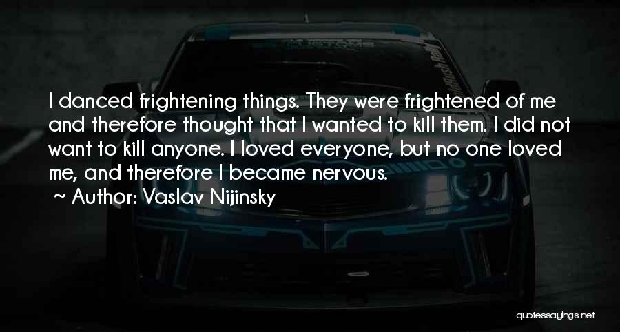 Vaslav Nijinsky Quotes: I Danced Frightening Things. They Were Frightened Of Me And Therefore Thought That I Wanted To Kill Them. I Did