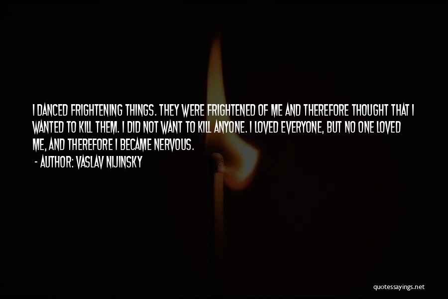 Vaslav Nijinsky Quotes: I Danced Frightening Things. They Were Frightened Of Me And Therefore Thought That I Wanted To Kill Them. I Did