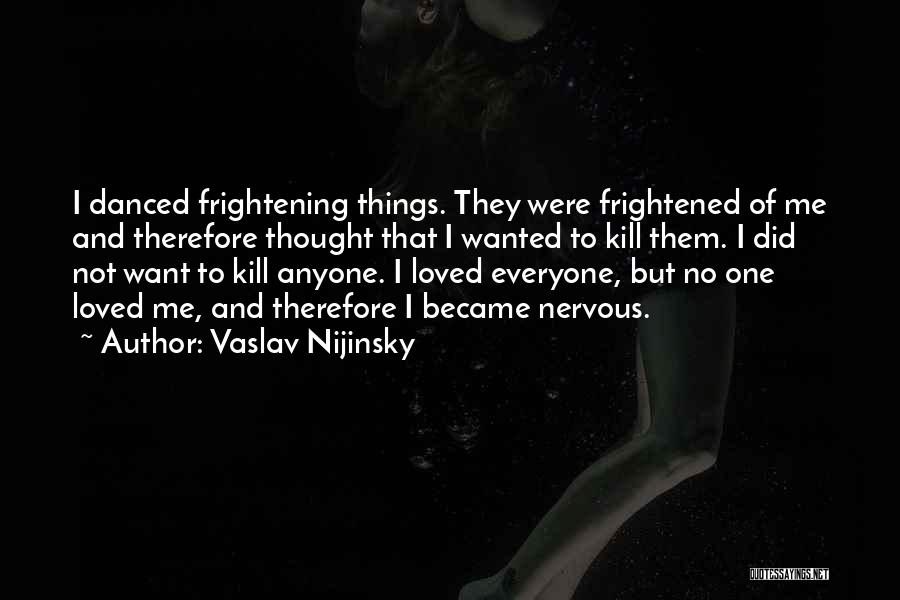 Vaslav Nijinsky Quotes: I Danced Frightening Things. They Were Frightened Of Me And Therefore Thought That I Wanted To Kill Them. I Did