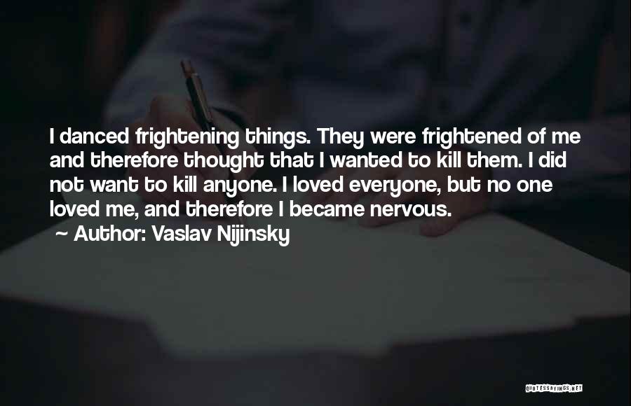 Vaslav Nijinsky Quotes: I Danced Frightening Things. They Were Frightened Of Me And Therefore Thought That I Wanted To Kill Them. I Did