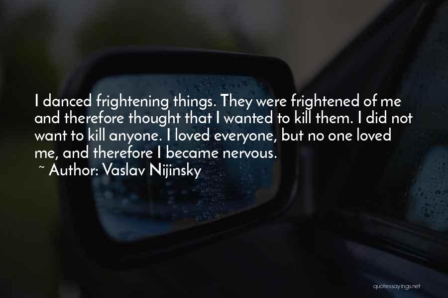 Vaslav Nijinsky Quotes: I Danced Frightening Things. They Were Frightened Of Me And Therefore Thought That I Wanted To Kill Them. I Did