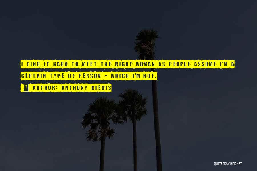 Anthony Kiedis Quotes: I Find It Hard To Meet The Right Woman As People Assume I'm A Certain Type Of Person - Which