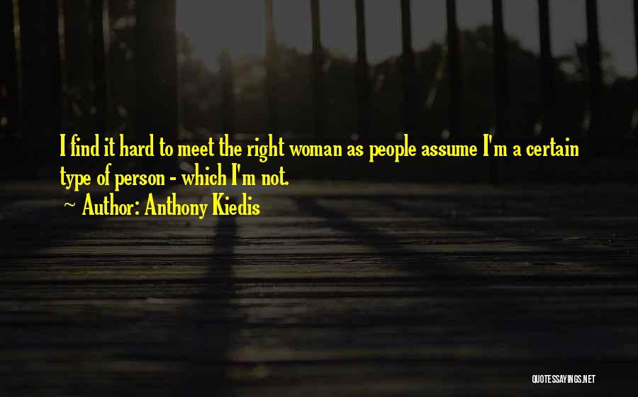 Anthony Kiedis Quotes: I Find It Hard To Meet The Right Woman As People Assume I'm A Certain Type Of Person - Which