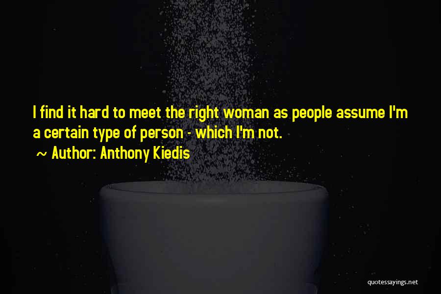 Anthony Kiedis Quotes: I Find It Hard To Meet The Right Woman As People Assume I'm A Certain Type Of Person - Which