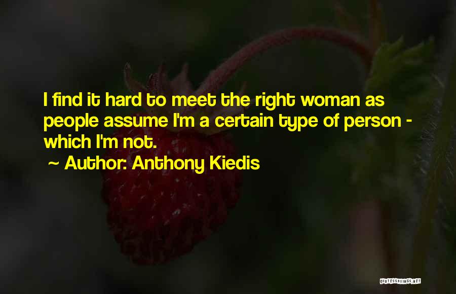 Anthony Kiedis Quotes: I Find It Hard To Meet The Right Woman As People Assume I'm A Certain Type Of Person - Which