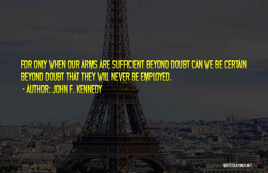 John F. Kennedy Quotes: For Only When Our Arms Are Sufficient Beyond Doubt Can We Be Certain Beyond Doubt That They Will Never Be