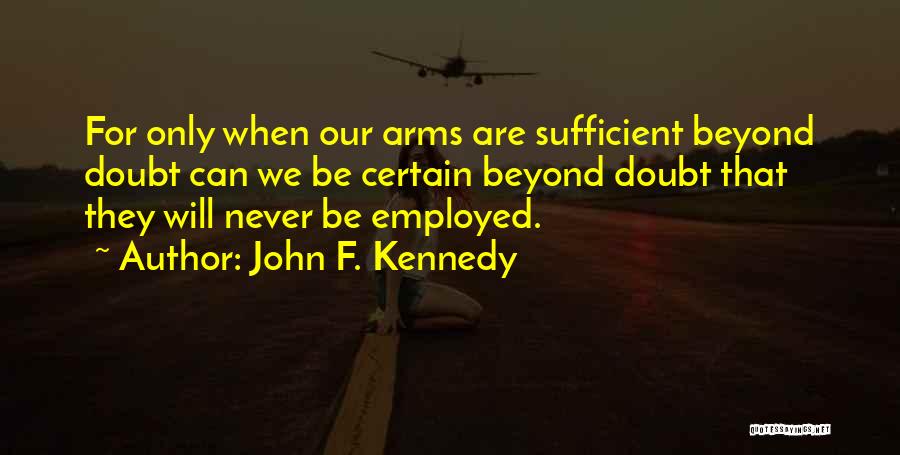 John F. Kennedy Quotes: For Only When Our Arms Are Sufficient Beyond Doubt Can We Be Certain Beyond Doubt That They Will Never Be