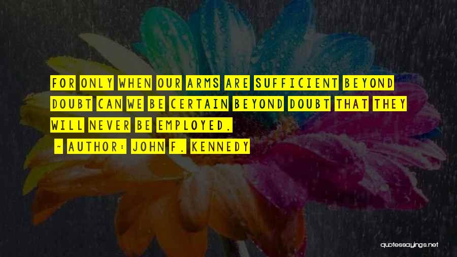 John F. Kennedy Quotes: For Only When Our Arms Are Sufficient Beyond Doubt Can We Be Certain Beyond Doubt That They Will Never Be