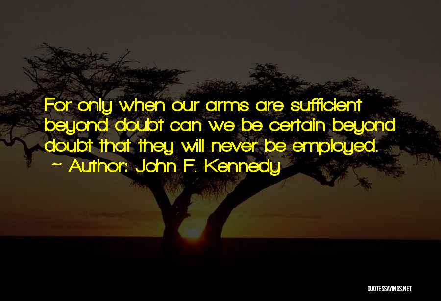 John F. Kennedy Quotes: For Only When Our Arms Are Sufficient Beyond Doubt Can We Be Certain Beyond Doubt That They Will Never Be