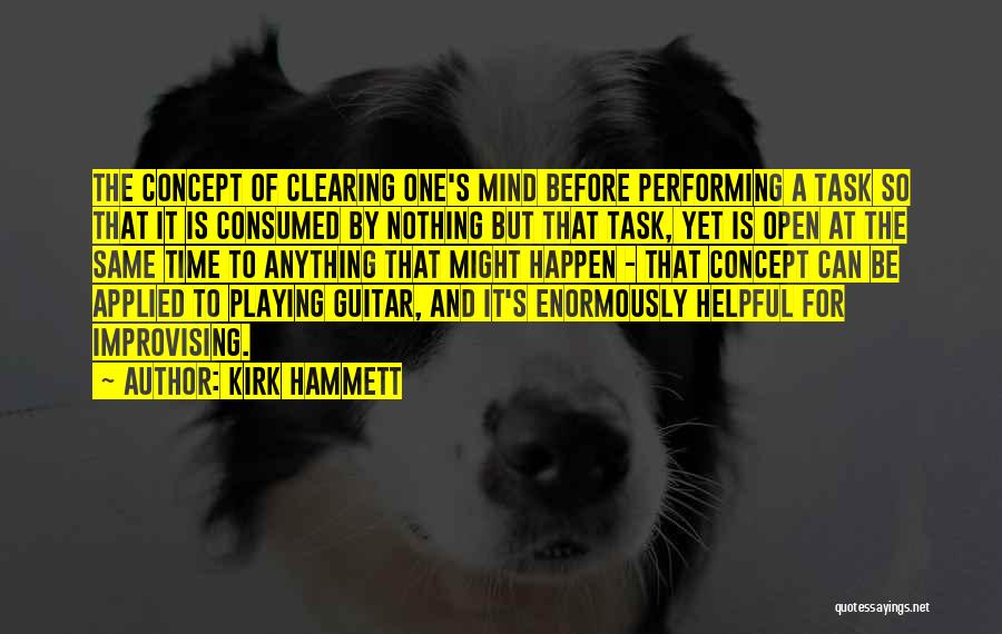 Kirk Hammett Quotes: The Concept Of Clearing One's Mind Before Performing A Task So That It Is Consumed By Nothing But That Task,