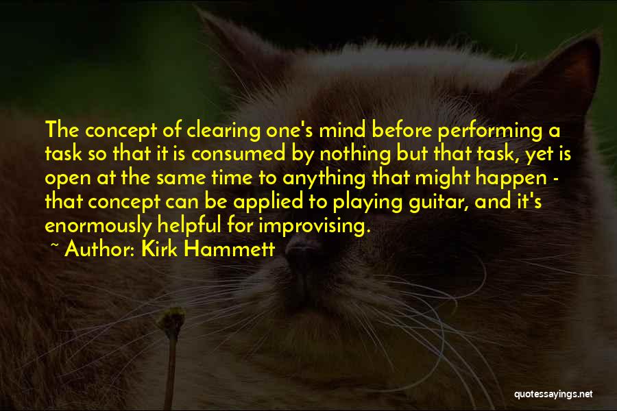 Kirk Hammett Quotes: The Concept Of Clearing One's Mind Before Performing A Task So That It Is Consumed By Nothing But That Task,