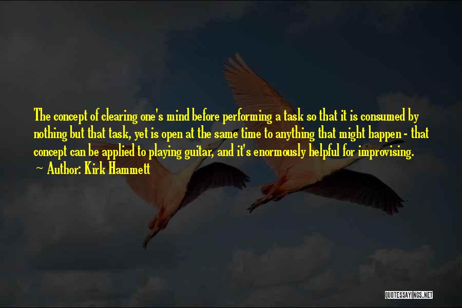 Kirk Hammett Quotes: The Concept Of Clearing One's Mind Before Performing A Task So That It Is Consumed By Nothing But That Task,