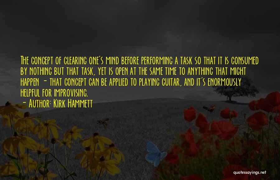 Kirk Hammett Quotes: The Concept Of Clearing One's Mind Before Performing A Task So That It Is Consumed By Nothing But That Task,