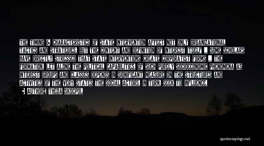 Theda Skocpol Quotes: The Timing & Characteristics Of State Intervention Affect Not Only Organizational Tactics And Strategies, But The Content And Definition Of