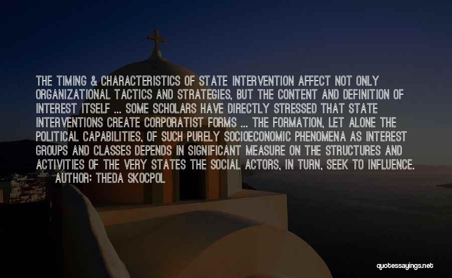 Theda Skocpol Quotes: The Timing & Characteristics Of State Intervention Affect Not Only Organizational Tactics And Strategies, But The Content And Definition Of