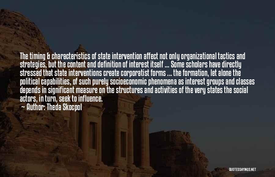 Theda Skocpol Quotes: The Timing & Characteristics Of State Intervention Affect Not Only Organizational Tactics And Strategies, But The Content And Definition Of