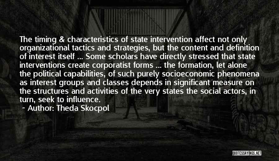 Theda Skocpol Quotes: The Timing & Characteristics Of State Intervention Affect Not Only Organizational Tactics And Strategies, But The Content And Definition Of