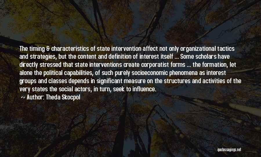 Theda Skocpol Quotes: The Timing & Characteristics Of State Intervention Affect Not Only Organizational Tactics And Strategies, But The Content And Definition Of