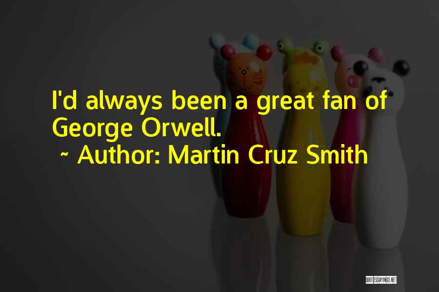 Martin Cruz Smith Quotes: I'd Always Been A Great Fan Of George Orwell.