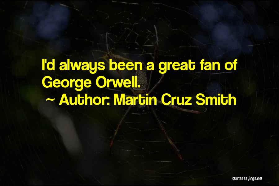 Martin Cruz Smith Quotes: I'd Always Been A Great Fan Of George Orwell.