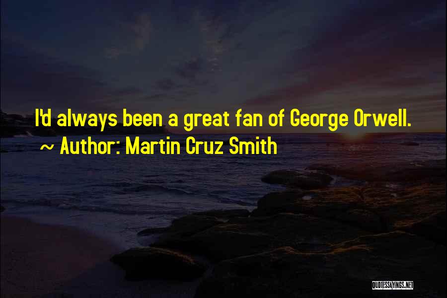 Martin Cruz Smith Quotes: I'd Always Been A Great Fan Of George Orwell.