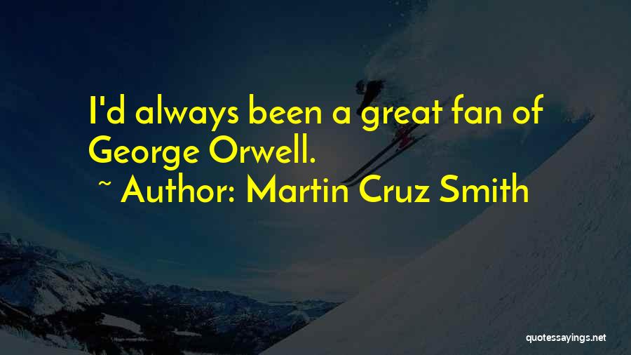 Martin Cruz Smith Quotes: I'd Always Been A Great Fan Of George Orwell.