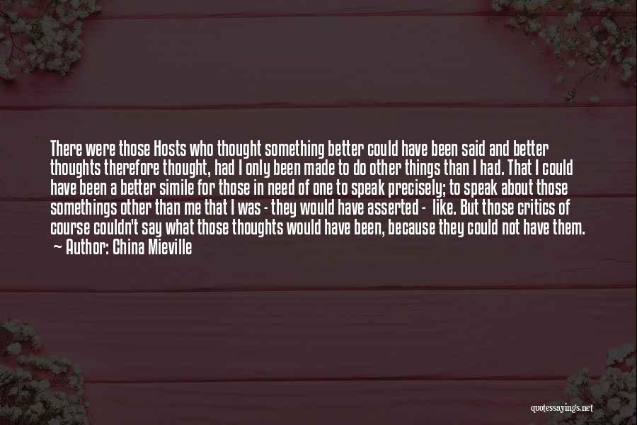 China Mieville Quotes: There Were Those Hosts Who Thought Something Better Could Have Been Said And Better Thoughts Therefore Thought, Had I Only