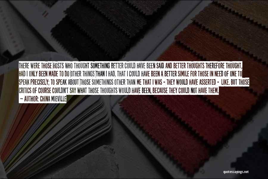 China Mieville Quotes: There Were Those Hosts Who Thought Something Better Could Have Been Said And Better Thoughts Therefore Thought, Had I Only