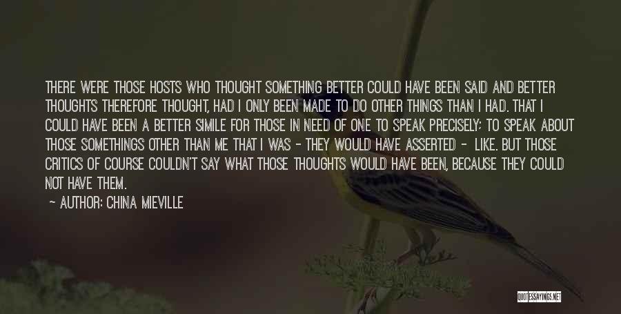 China Mieville Quotes: There Were Those Hosts Who Thought Something Better Could Have Been Said And Better Thoughts Therefore Thought, Had I Only