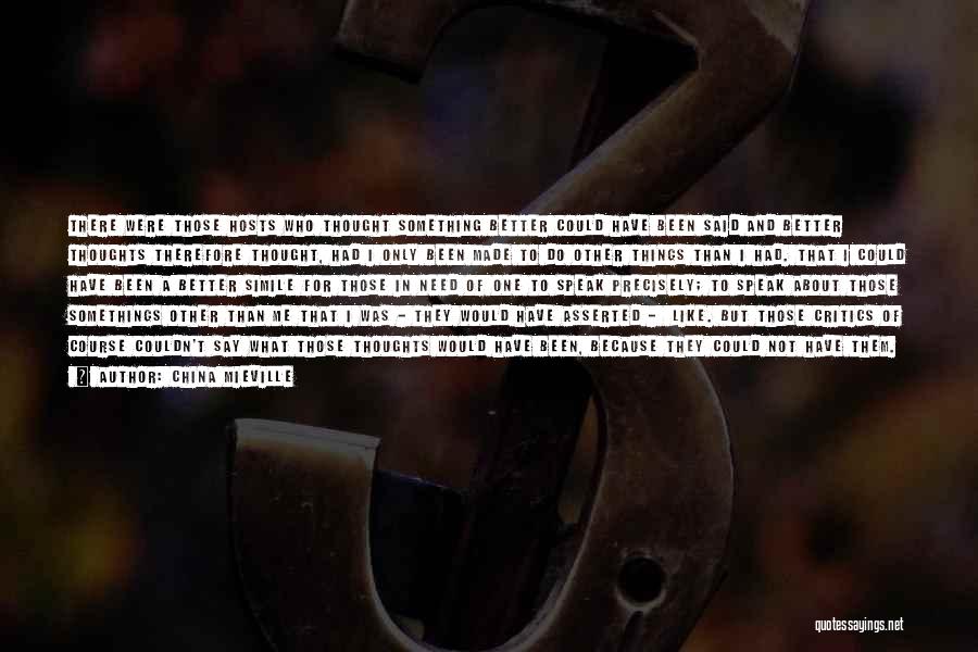 China Mieville Quotes: There Were Those Hosts Who Thought Something Better Could Have Been Said And Better Thoughts Therefore Thought, Had I Only