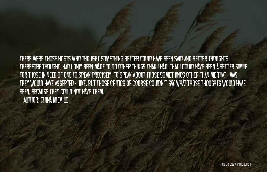 China Mieville Quotes: There Were Those Hosts Who Thought Something Better Could Have Been Said And Better Thoughts Therefore Thought, Had I Only