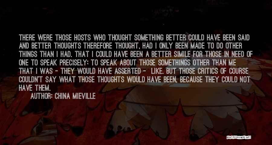 China Mieville Quotes: There Were Those Hosts Who Thought Something Better Could Have Been Said And Better Thoughts Therefore Thought, Had I Only