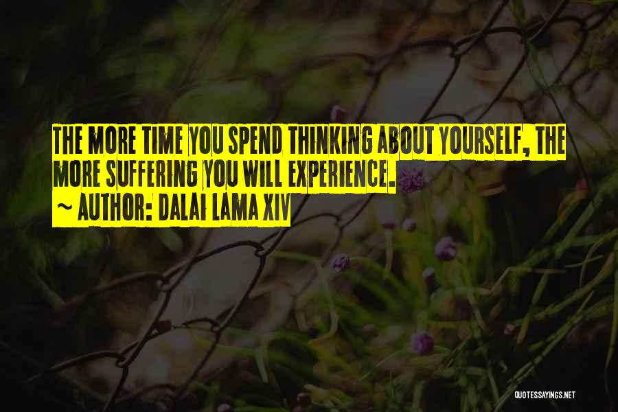 Dalai Lama XIV Quotes: The More Time You Spend Thinking About Yourself, The More Suffering You Will Experience.