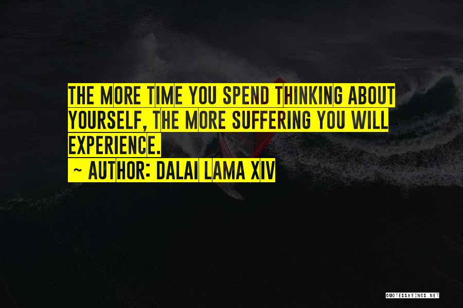 Dalai Lama XIV Quotes: The More Time You Spend Thinking About Yourself, The More Suffering You Will Experience.