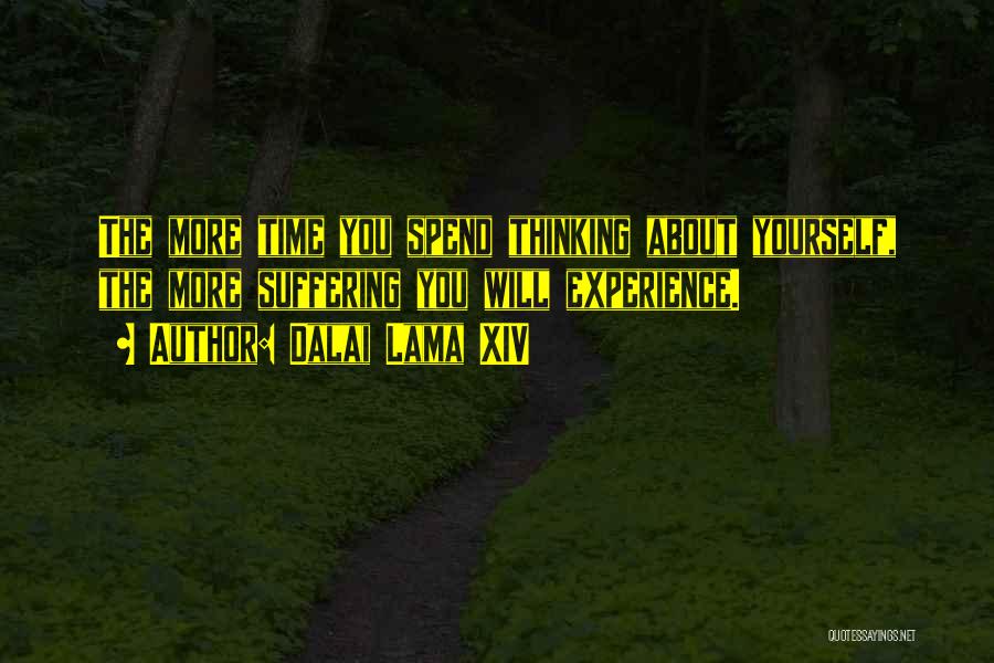Dalai Lama XIV Quotes: The More Time You Spend Thinking About Yourself, The More Suffering You Will Experience.