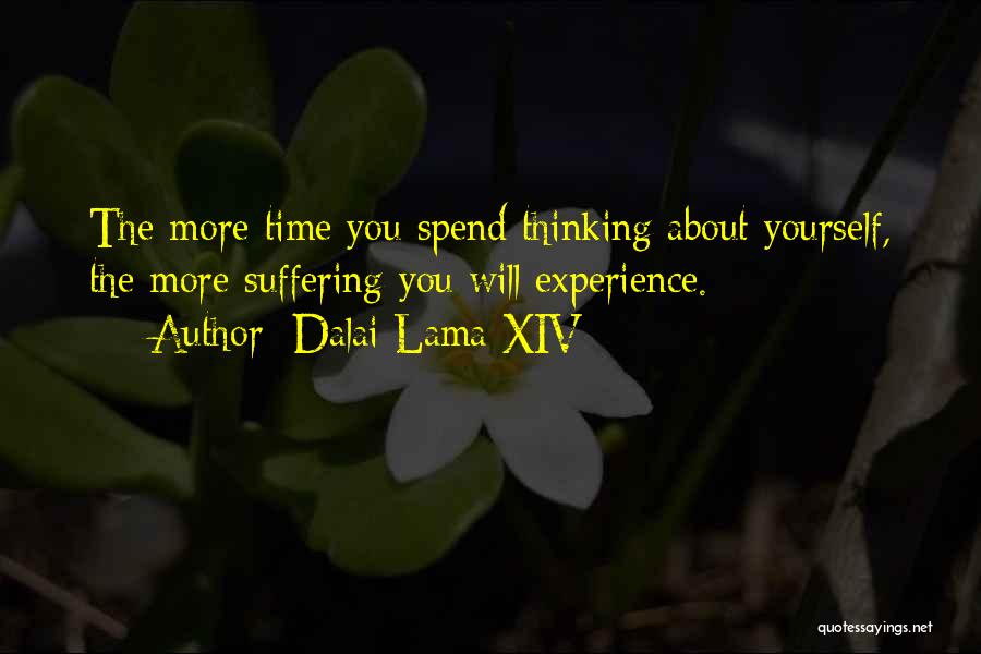 Dalai Lama XIV Quotes: The More Time You Spend Thinking About Yourself, The More Suffering You Will Experience.