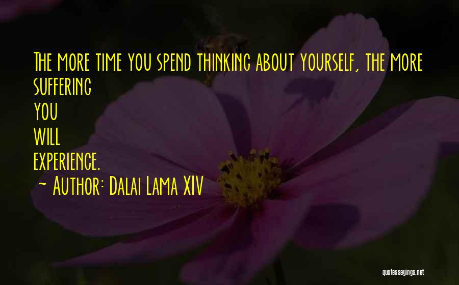Dalai Lama XIV Quotes: The More Time You Spend Thinking About Yourself, The More Suffering You Will Experience.