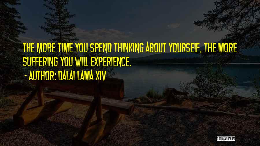 Dalai Lama XIV Quotes: The More Time You Spend Thinking About Yourself, The More Suffering You Will Experience.