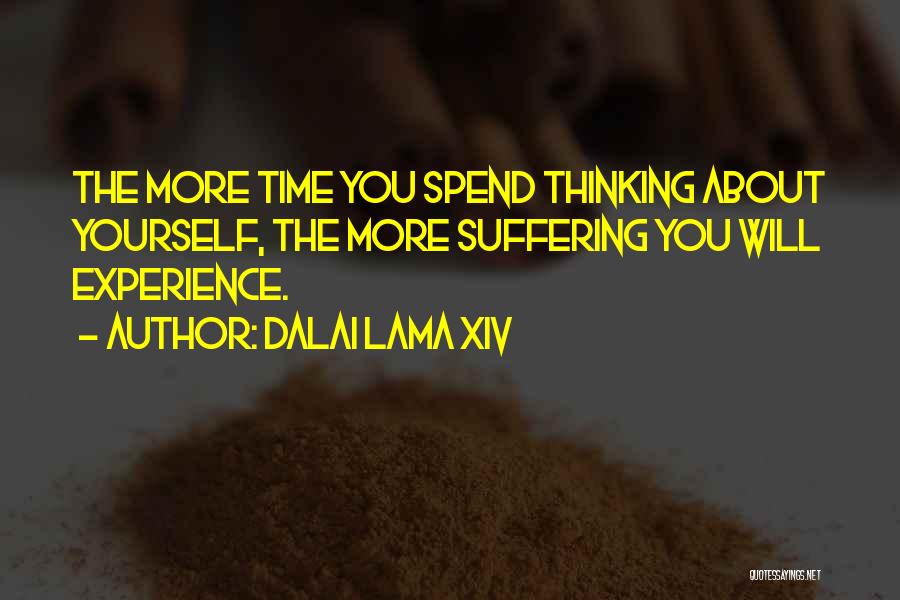 Dalai Lama XIV Quotes: The More Time You Spend Thinking About Yourself, The More Suffering You Will Experience.