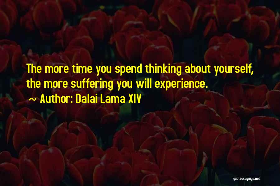 Dalai Lama XIV Quotes: The More Time You Spend Thinking About Yourself, The More Suffering You Will Experience.
