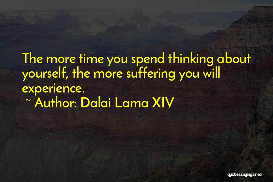 Dalai Lama XIV Quotes: The More Time You Spend Thinking About Yourself, The More Suffering You Will Experience.