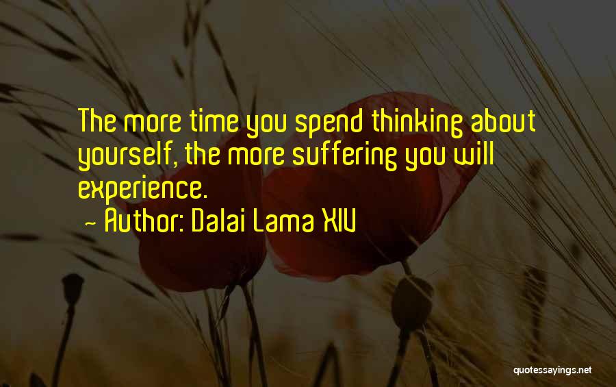 Dalai Lama XIV Quotes: The More Time You Spend Thinking About Yourself, The More Suffering You Will Experience.